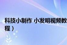 科技小制作 小发明视频教程（科技小制作小发明方法图片教程）