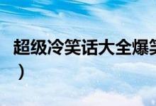 超级冷笑话大全爆笑简短（超级爆笑的冷笑话）