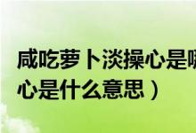 咸吃萝卜淡操心是哪里的方言（咸吃萝卜淡操心是什么意思）