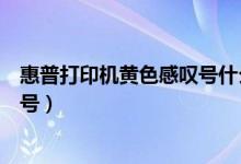 惠普打印机黄色感叹号什么意思（惠普打印机出现黄色感叹号）