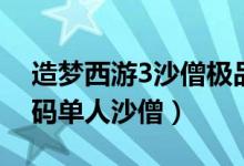 造梦西游3沙僧极品号（造梦西游3好号和密码单人沙僧）