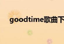 goodtime歌曲下载（goodtime原唱）