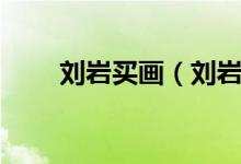 刘岩买画（刘岩骗画案件结果如何）