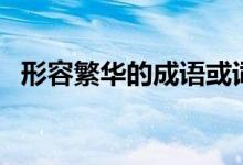 形容繁华的成语或词语（形容繁华的成语）