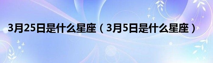 3月25日是什么星座（3月5日是什么星座）