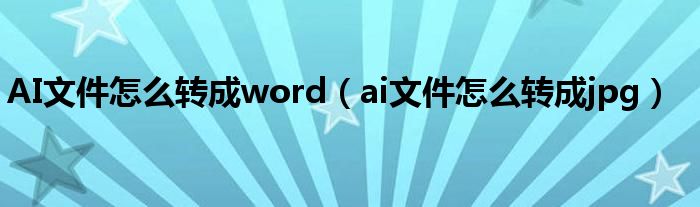 AI文件怎么转成word（ai文件怎么转成jpg）