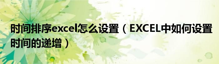 时间排序excel怎么设置（EXCEL中如何设置时间的递增）