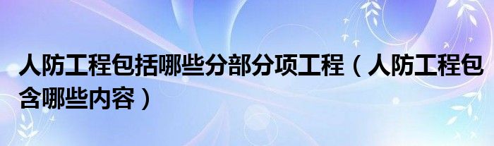 人防工程包括哪些分部分项工程（人防工程包含哪些内容）