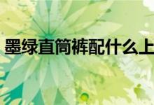 墨绿直筒裤配什么上衣（直筒裤配什么上衣）