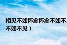 相见不如怀念怀念不如不见是什么意思（相见不如怀念怀念不如不见）