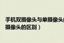 手机双摄像头与单摄像头的区别在哪里（手机双摄像头与单摄像头的区别）