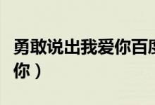 勇敢说出我爱你百度网盘资源（勇敢说出我爱你）