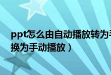 ppt怎么由自动播放转为手动播放（怎样把PPT自动播放转换为手动播放）