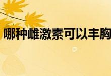 哪种雌激素可以丰胸（增加雌性激素的食物）