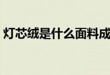 灯芯绒是什么面料成分（灯芯绒是什么面料）