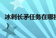 冰刺长矛任务在哪接啊（冰刺长矛任务在哪接）
