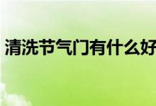 清洗节气门有什么好处（节气门清洗的作用）