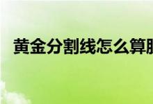黄金分割线怎么算股价（黄金分割线指标）
