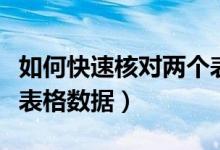 如何快速核对两个表格的数据（快速核对两个表格数据）
