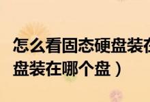怎么看固态硬盘装在哪个盘里（怎么看固态硬盘装在哪个盘）