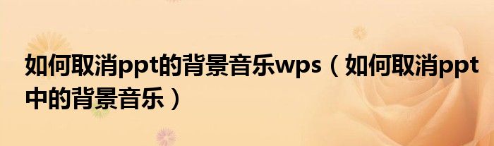 如何取消ppt的背景音乐wps（如何取消ppt中的背景音乐）