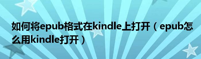 如何将epub格式在kindle上打开（epub怎么用kindle打开）