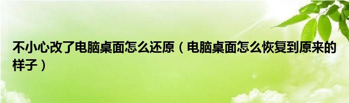 不小心改了电脑桌面怎么还原（电脑桌面怎么恢复到原来的样子）