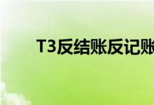 T3反结账反记账（t3反结账反记账）