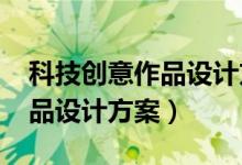 科技创意作品设计方案1000字（科技创意作品设计方案）