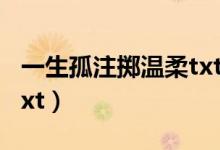 一生孤注掷温柔txt百度云（一生孤注掷温柔txt）