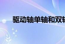 驱动轴单轴和双轴怎么区分（驱动轴）