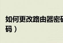 如何更改路由器密码步骤（如何更改路由器密码）