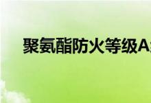 聚氨酯防火等级A级（聚氨酯防火等级）