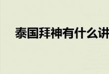 泰国拜神有什么讲究（拜神有什么讲究）
