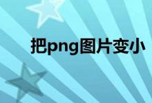 把png图片变小（png图片怎么变小）