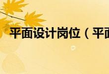 平面设计岗位（平面设计师助理工作内容）