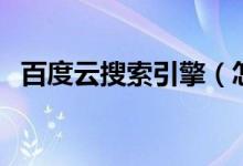 百度云搜索引擎（怎么在百度云搜索资源）