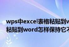 wps中excel表格粘贴到word怎样保持它不变（excel表格粘贴到word怎样保持它不变）
