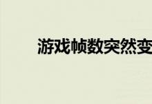 游戏帧数突然变得很低（游戏帧数）