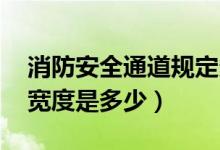 消防安全通道规定多宽（消防安全通道 标准宽度是多少）