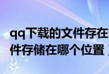 qq下载的文件存在哪个文件夹（QQ下载的文件存储在哪个位置）