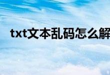 txt文本乱码怎么解决（txt乱码怎么解决）