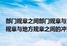 部门规章之间部门规章与地方规章之间具有同等效力（部门规章与地方规章之间的冲突由裁决）