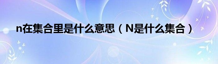 n在集合里是什么意思（N是什么集合）