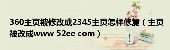 360主页被修改成2345主页怎样修复（主页被改成www 52ee com）