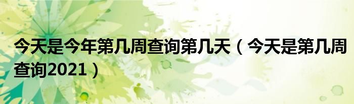 今天是今年第几周查询第几天（今天是第几周查询2021）