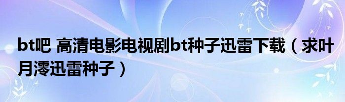 bt吧 高清电影电视剧bt种子迅雷下载（求叶月澪迅雷种子）