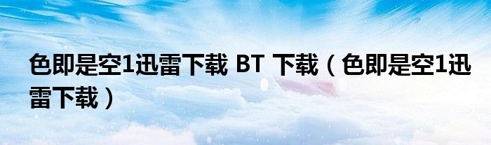 色即是空1迅雷下载 BT 下载（色即是空1迅雷下载）