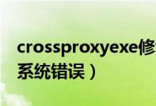 crossproxyexe修复方法（crossproxy exe系统错误）