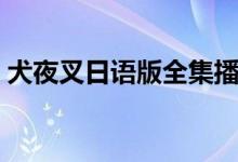 犬夜叉日语版全集播放（犬夜叉日语版全集）